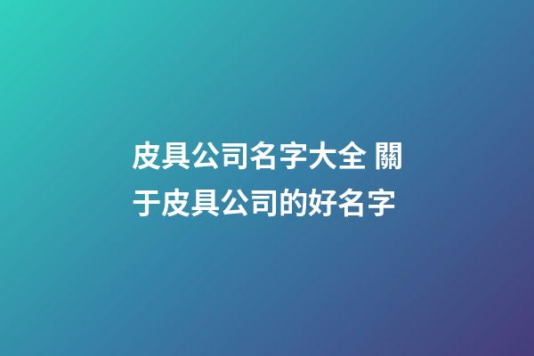 皮具公司名字大全 關于皮具公司的好名字-第1張-公司起名-玄機派